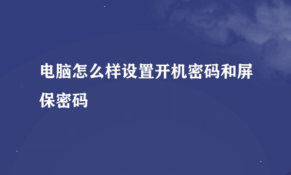 电脑怎么样设置开机密码和屏保密码