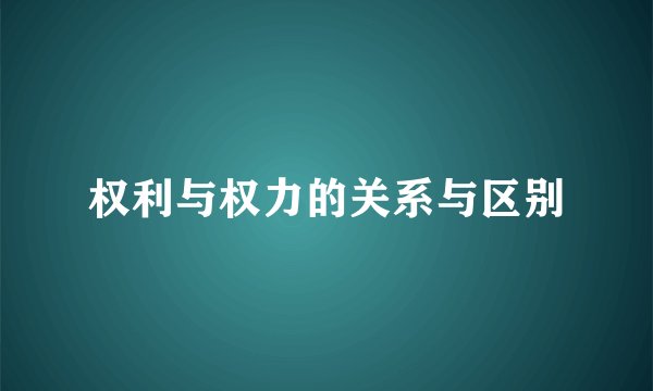 权利与权力的关系与区别