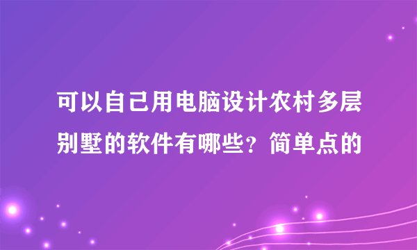 可以自己用电脑设计农村多层别墅的软件有哪些？简单点的