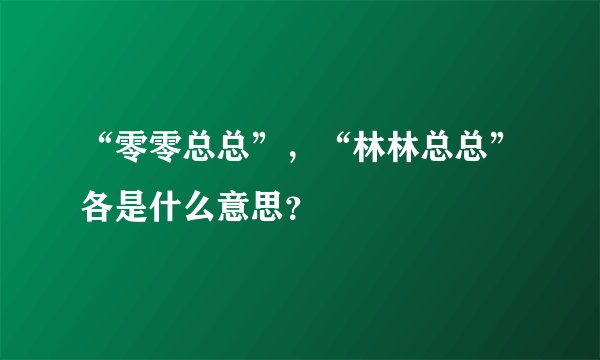 “零零总总”，“林林总总”各是什么意思？
