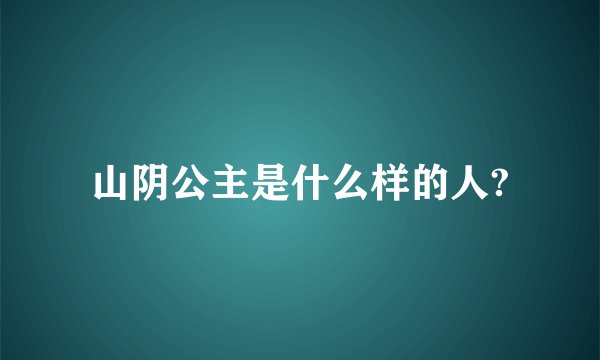 山阴公主是什么样的人?