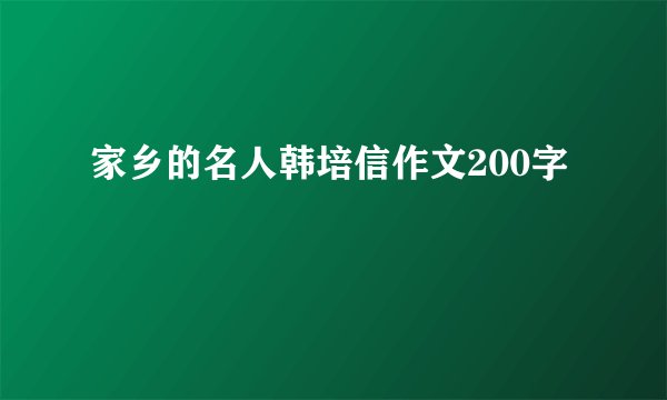 家乡的名人韩培信作文200字