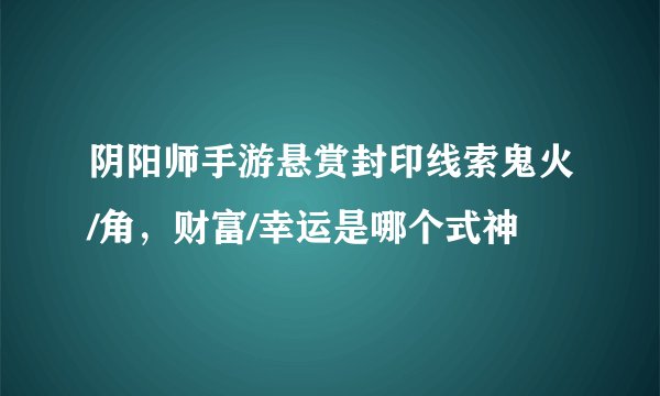 阴阳师手游悬赏封印线索鬼火/角，财富/幸运是哪个式神