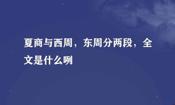 夏商与西周，东周分两段，全文是什么咧
