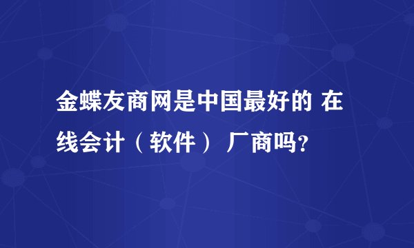 金蝶友商网是中国最好的 在线会计（软件） 厂商吗？