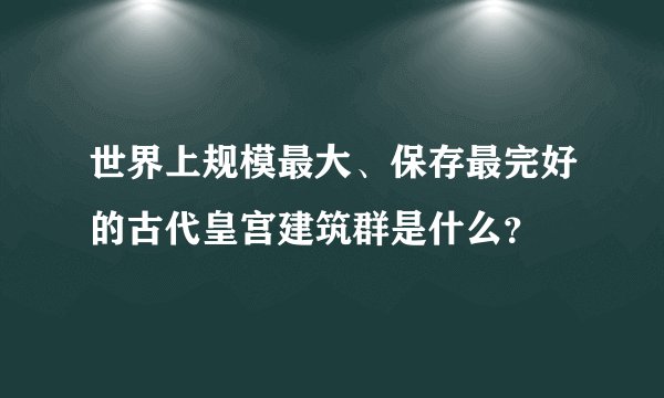 世界上规模最大、保存最完好的古代皇宫建筑群是什么？