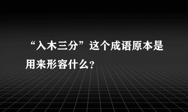 “入木三分”这个成语原本是用来形容什么？