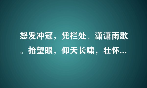 怒发冲冠，凭栏处、潇潇雨歇。抬望眼，仰天长啸，壮怀激烈的下一句是什么啊