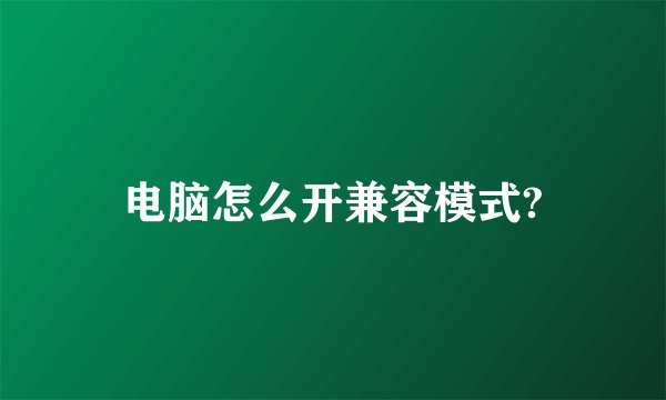 电脑怎么开兼容模式?