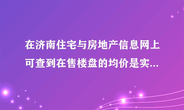 在济南住宅与房地产信息网上可查到在售楼盘的均价是实际销售价格吗