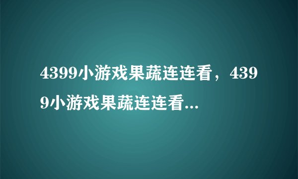 4399小游戏果蔬连连看，4399小游戏果蔬连连看,有些不够玩了，求好玩的连连看小游戏网址？