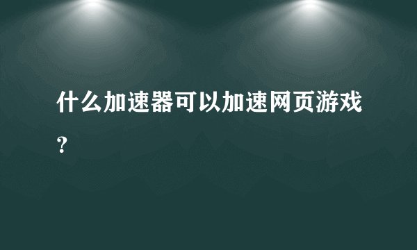 什么加速器可以加速网页游戏？