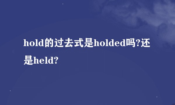 hold的过去式是holded吗?还是held?