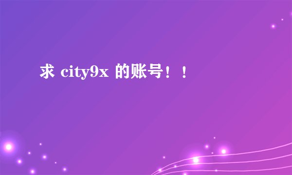 求 city9x 的账号！！
