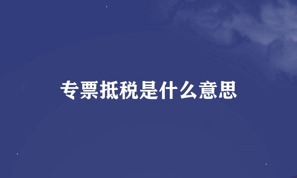 专票抵税是什么意思