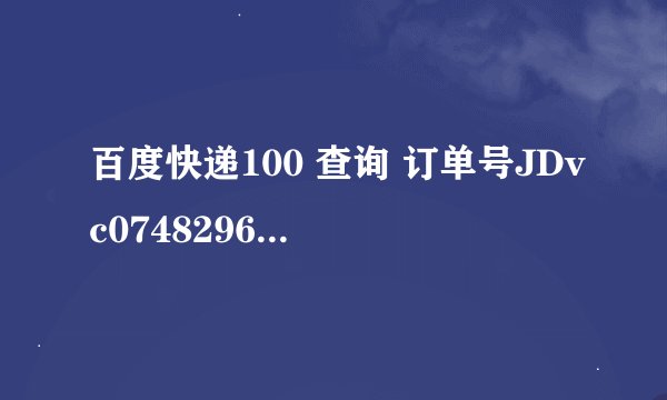 百度快递100 查询 订单号JDvc07482969181？