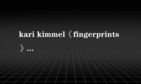 kari kimmel《fingerprints》中文歌词翻译