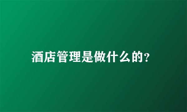 酒店管理是做什么的？