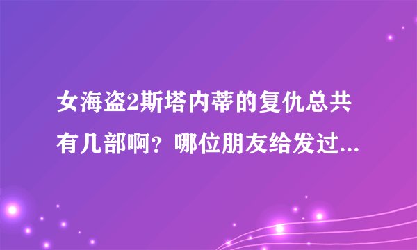 女海盗2斯塔内蒂的复仇总共有几部啊？哪位朋友给发过来一个全集的呗！