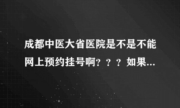 成都中医大省医院是不是不能网上预约挂号啊？？？如果有怎么挂？