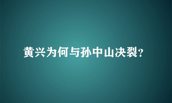 黄兴为何与孙中山决裂？