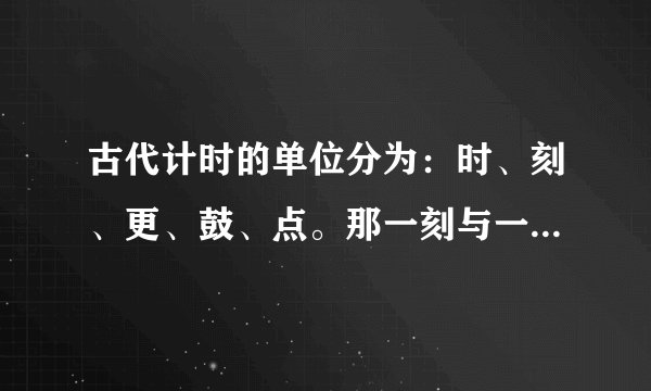 古代计时的单位分为：时、刻、更、鼓、点。那一刻与一点中间相差九份多少秒？求急啊。。。猛急