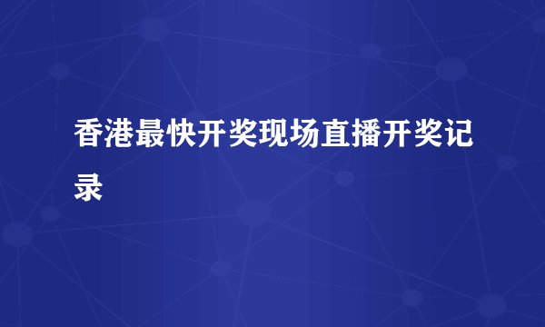 香港最快开奖现场直播开奖记录