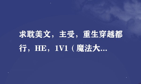 求耽美文，主受，重生穿越都行，HE，1V1（魔法大陆，古代，未来，修真，机甲，全息网游）