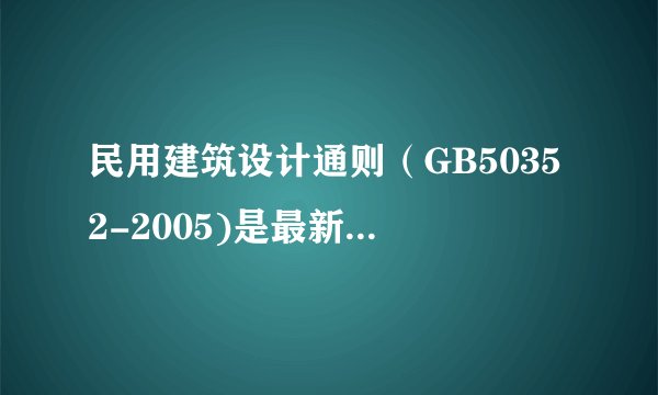 民用建筑设计通则（GB50352-2005)是最新版的吗？