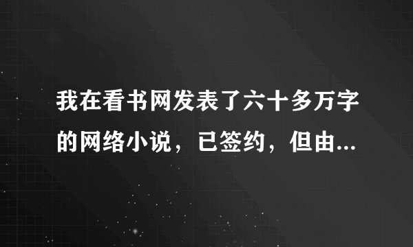 我在看书网发表了六十多万字的网络小说，已签约，但由于断更，得不到推荐，没有点击率，如今已成了废品，