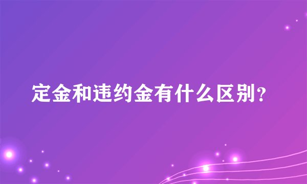 定金和违约金有什么区别?