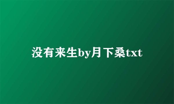 没有来生by月下桑txt