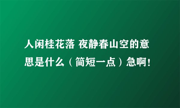 人闲桂花落 夜静春山空的意思是什么（简短一点）急啊！