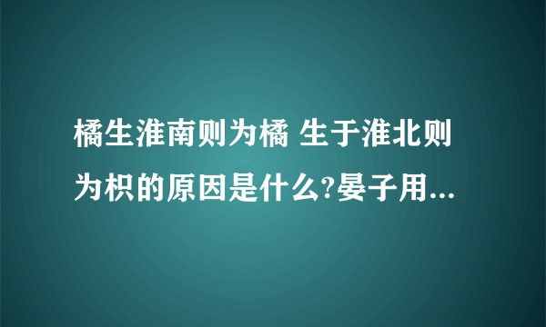 橘生淮南则为橘 生于淮北则为枳的原因是什么?晏子用此来说明什么？