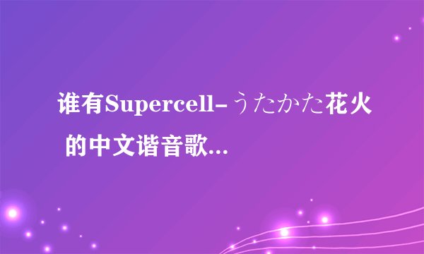 谁有Supercell-うたかた花火 的中文谐音歌词？大神们帮帮忙