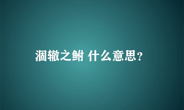 涸辙之鲋 什么意思?