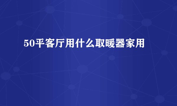 50平客厅用什么取暖器家用