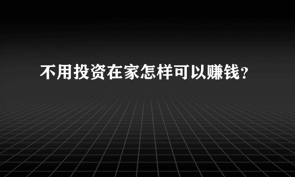 不用投资在家怎样可以赚钱？