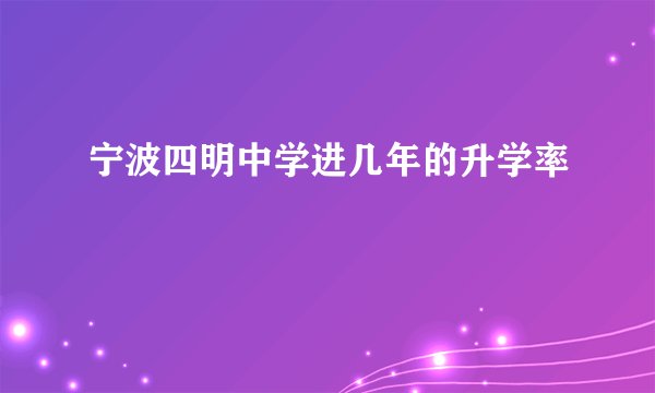宁波四明中学进几年的升学率