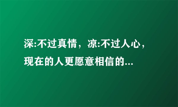 深:不过真情，凉:不过人心， 现在的人更愿意相信的是: 苦乐自渡，冷暖自知；是什么意思