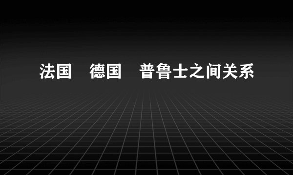 法国　德国　普鲁士之间关系　　