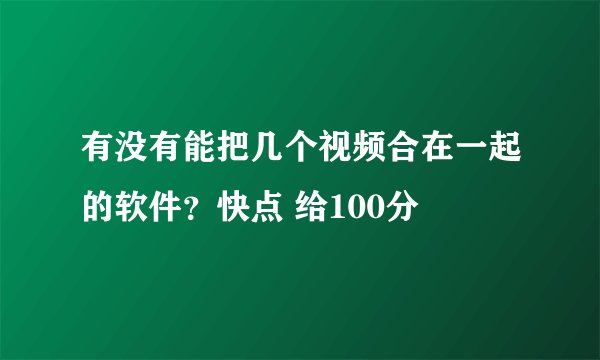有没有能把几个视频合在一起的软件？快点 给100分