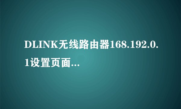 DLINK无线路由器168.192.0.1设置页面进不去，求解，急！！！！！
