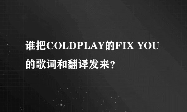 谁把COLDPLAY的FIX YOU的歌词和翻译发来？