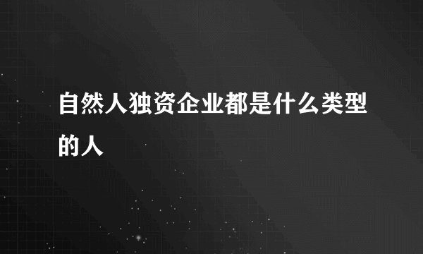自然人独资企业都是什么类型的人