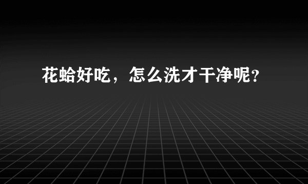 花蛤好吃,怎么洗才干净呢?