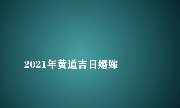 
2021年黄道吉日婚嫁

