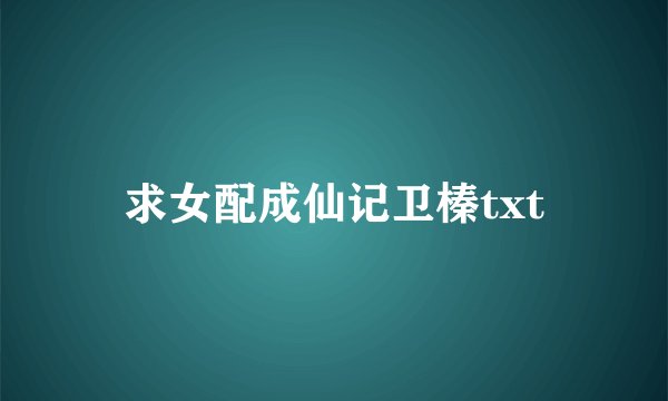 求女配成仙记卫榛txt