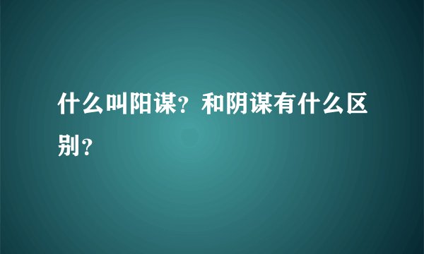 什么叫阳谋？和阴谋有什么区别？