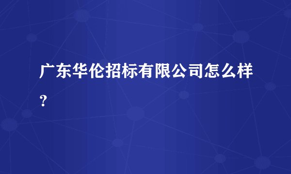 广东华伦招标有限公司怎么样？